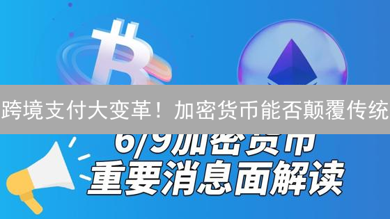 跨境支付大变革！加密货币能否颠覆传统？