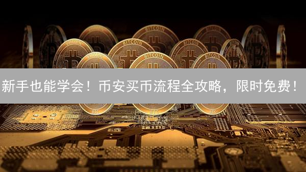 新手也能学会！币安买币流程全攻略，限时免费！
