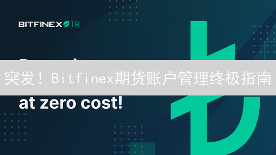 突发！Bitfinex期货账户管理终极指南：爆仓风险与盈利策略！