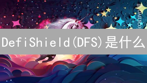 DefiShield(DFS)是什么？DeFi用户的安全保障协议详解