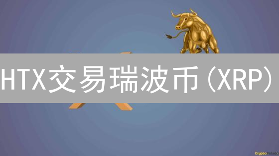 HTX交易瑞波币(XRP)：五大优势助力盈利！