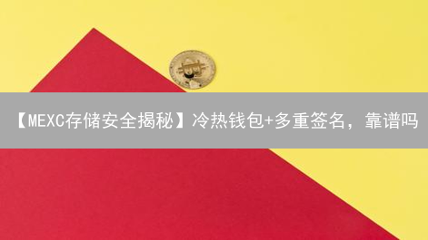 【MEXC存储安全揭秘】冷热钱包+多重签名，靠谱吗？