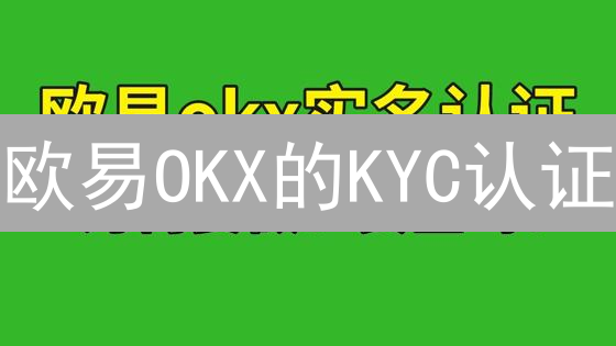 欧易OKX的KYC认证：快速提升交易权限？安全保障攻略！