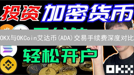 OKX与OKCoin艾达币(ADA)交易手续费深度对比：省钱攻略！
