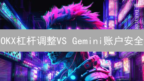 OKX杠杆调整VS Gemini账户安全：你的加密资产安全吗？