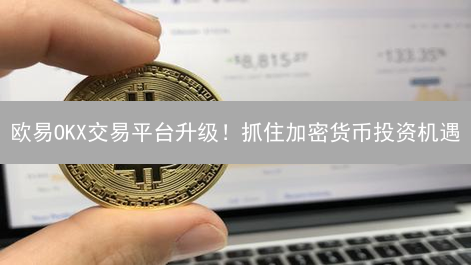 欧易OKX交易平台升级！抓住加密货币投资机遇？
