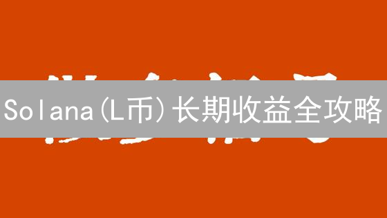 Solana(L币)长期收益全攻略：抓住暴富机会？内附最新持仓策略！