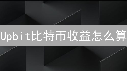Upbit比特币收益怎么算？3招教你搞懂收益计算！